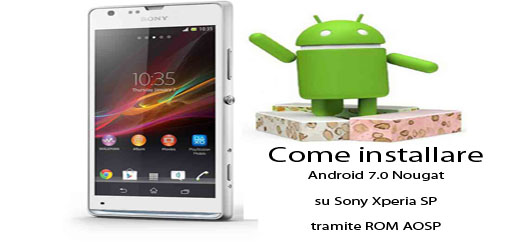 Come installare Android 7.0 Nougat su Sony Xperia SP tramite ROM AOSP, difficilmente questo Sony riceverà l’aggiornamento all’ultimi sistema operativo Android 7.0 Nougat. Quindi l’unico modo per aggio